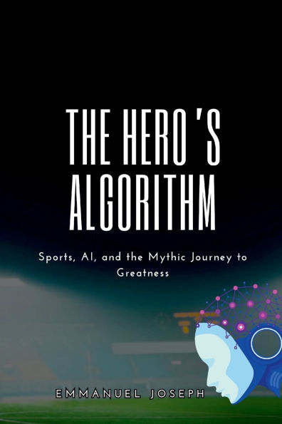 The Hero's Algorithm, Sports, AI, and the Mythic Journey to Greatness