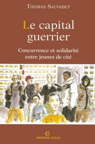 Title: Le capital guerrier: Concurrence et solidarité entre jeunes de cité, Author: Thomas Sauvadet