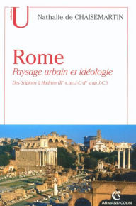 Title: Rome. Paysage urbain et idéologie: Des Scipions à Hadrien (IIe s. av. J.-C.-IIe s. ap. J.-C.), Author: Nathalie de Chaisemartin