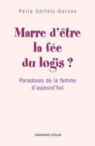 Title: Marre d'être la fée du logis ?: Paradoxes de la femme d'aujourd'hui, Author: Perla Serfaty-Garzon