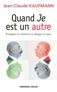 Title: Quand Je est un autre: Pourquoi et comment ça change en nous, Author: Jean-Claude Kaufmann