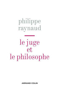 Title: Le juge et le philosophe: Essais sur le nouvel âge du droit, Author: Philippe Raynaud