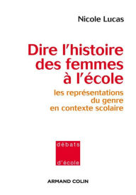Title: Dire l'histoire des femmes à l'école: Les représentations du genre en contexte scolaire, Author: Nicole Lucas