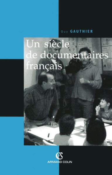 Un siècle de documentaires français: Des tourneurs de manivelle aux voltigeurs du multimédia