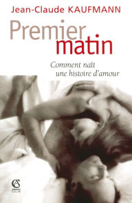 Title: Premier matin: Comment naît une histoire d'amour, Author: Jean-Claude Kaufmann