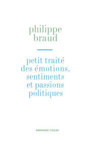 Title: Petit traité des émotions, sentiments et passions politiques, Author: Philippe Braud