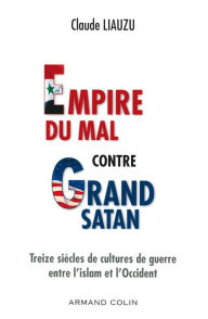 Title: L'empire du mal contre grand satan: Treize siècles de cultures de guerre entre l'islam et l'Occident, Author: Claude Liauzu