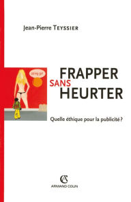 Title: Frapper sans heurter: Quelle éthique pour la publicité ?, Author: Jean-Pierre Teyssier