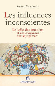 Title: Les Influences inconscientes: De l'effet des émotions et des croyances sur le jugement, Author: Ahmed Channouf