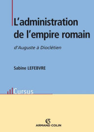 Title: L'administration de l'empire romain: d'Auguste à Dioclétien, Author: Sabine Lefebvre