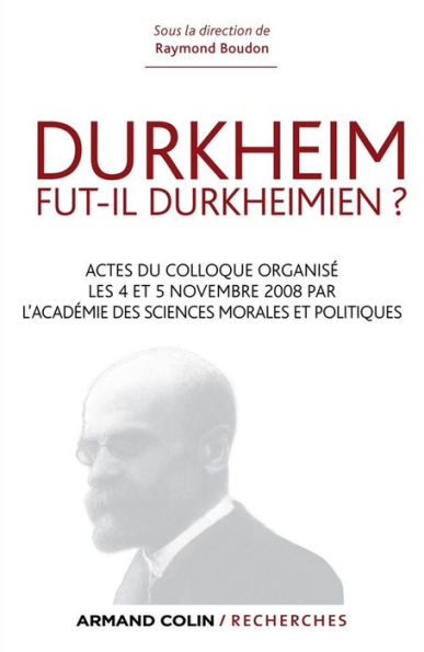 Durkheim fut-il durkheimien ?: Actes du colloque organisé les 4 et 5 nov. 2008 par l'Académie des Sciences morales et politiques