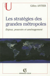 Title: Les stratégies des grandes métropoles: Enjeux, pouvoirs et aménagement, Author: Gilles Antier