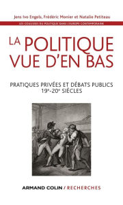 Title: La politique vue d'en bas: Pratiques privées et débats publics - 19e-20e siècles, Author: Jens Ivo Engels