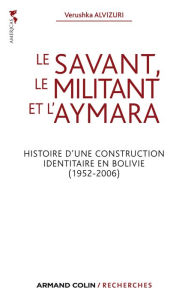 Title: Le savant, le militant et l'aymara: Histoire d'une construction identitaire en Bolivie (1952-2006), Author: Verushka Alvizuri