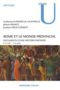 Title: Rome et le monde provincial: Documents d'une histoire partagée - IIe s. a.C. - Ve s. p.C., Author: Guillaume Flamerie de Lachapelle