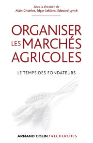 Title: Organiser les marchés agricoles: Le temps des fondateurs, Author: Alain Chatriot