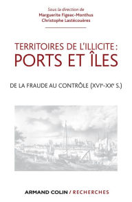 Title: Territoires de l'illicite : ports et îles: De la fraude au contrôle (XVIe-XXe s.), Author: Marguerite Figeac-Monthus