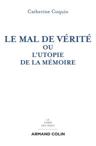 Title: Le mal de vérité: Ou l'utopie de la mémoire, Author: Catherine Coquio