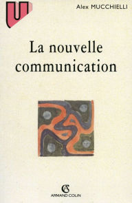 Title: La nouvelle communication: Épistemologie des sciences de l'information-communication, Author: Alex Mucchielli