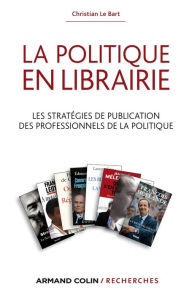 Title: La politique en librairie: Les stratégies de publication des professionnels de la politique, Author: Christian Le Bart