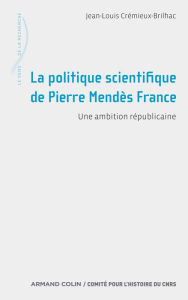 Title: La politique scientifique de Pierre Mendès France: Une ambition républicaine, Author: Jean-Louis Crémieux-Brilhac