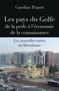 Title: Les pays du Golfe de la perle à l'économie de la connaissance: Les nouvelles terres du libéralisme, Author: Caroline Piquet