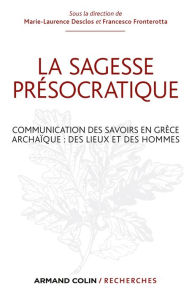 Title: La sagesse présocratique: Communication des savoirs en Grèce archaïque : des lieux et des hommes, Author: Marie-Laurence Desclos