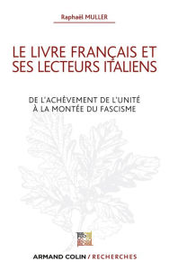 Title: Le livre français et ses lecteurs italiens: De l'achèvement de l'unité à la montée du fascisme, Author: Raphaël Müller