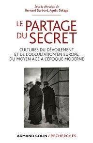 Title: Le partage du secret: Cultures du dévoilement et de l'occultation en Europe, du Moyen Âge à l'époque moderne, Author: Bernard Darbord