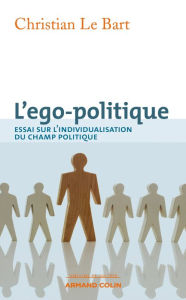 Title: L'ego-politique: Essai sur l'individualisation du champ politique, Author: Christian Le Bart