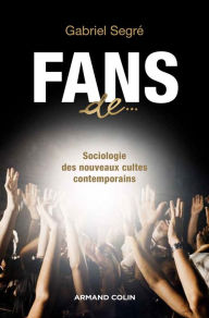 Title: Fans de...: Sociologie des nouveaux cultes contemporains, Author: Gabriel Segré