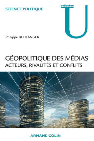 Title: Géopolitique des médias: Acteurs, rivalités et conflits, Author: Philippe Boulanger