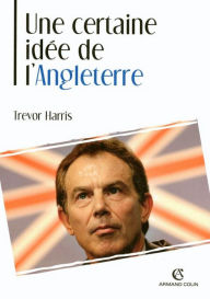 Title: Une certaine idée de l'Angleterre: La politique étrangère britannique au XXe siècle, Author: Trevor Harris