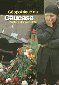 Title: Géopolitique du Caucase, Author: Viatcheslav Avioutskii