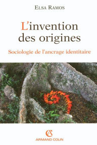 Title: L'invention des origines: Sociologie de l'ancrage identitaire, Author: Elsa Ramos