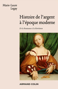 Title: Histoire de l'argent à l'époque moderne: De la Renaissance à la Révolution, Author: Marie-Laure Legay