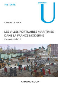 Title: Les villes portuaires maritimes dans la France moderne: XVIe-XVIIIe siècle, Author: Caroline Le Mao