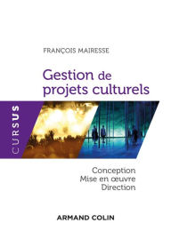 Title: Gestion de projets culturels: Conception, direction et mise en oeuvre, Author: François Mairesse