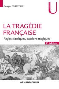 Title: La tragédie française - 2e éd.: Règles classiques, passions tragiques, Author: Georges Forestier