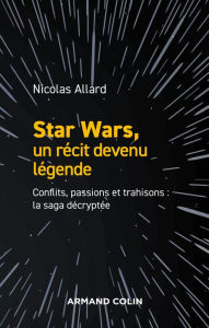 Title: Star Wars, un récit devenu légende: Conflits, passions, trahisons : la saga décryptée, Author: Nicolas Allard