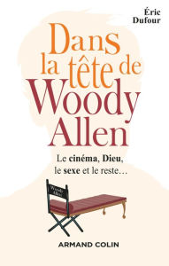 Title: Dans la tête de Woody Allen: Le cinéma, Dieu, le sexe et le reste..., Author: Éric Dufour