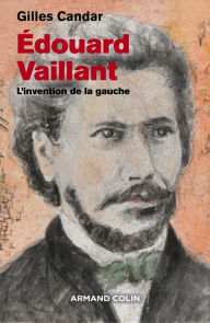 Title: Edouard Vaillant: L'invention de la gauche, Author: Gilles Candar