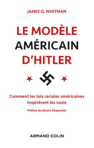 Title: Le modèle américain d'Hitler: Comment les lois raciales américaines inspirèrent les nazis, Author: James Q. Whitman