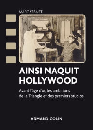 Title: Ainsi naquit Hollywood: Avant l'âge d'or, les ambitions de la Triangle et des premiers studios, Author: Marc Vernet