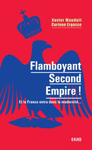 Title: Flamboyant Second Empire !: Et la France entra dans la modernité..., Author: Xavier Mauduit