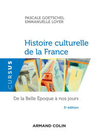 Title: Histoire culturelle de la France - 5e éd.: De la Belle Epoque à nos jours, Author: Pascale Goetschel