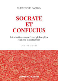 Title: Socrate et Confucius: Introduction comparée aux philosophies chinoises et occidentales, Author: Christophe Bardyn