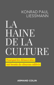 Title: La haine de la culture: Pourquoi les démocraties ont besoin de citoyens cultivés, Author: Konrad Paul Liessmann