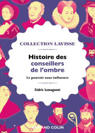 Title: Histoire des conseillers de l'ombre: Le pouvoir sous influence, Author: Cédric Lemagnent