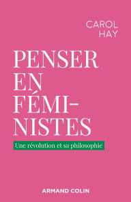 Title: Penser en féministe: Une révolution et sa philosophie, Author: Carol Hay